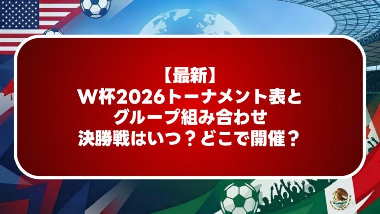 【最新】W杯2026トーナメント表とグループ組み合わせ｜決勝戦はいつ…