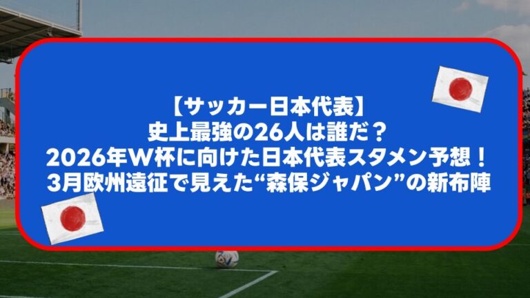 【サッカー日本代表】史上最強の26人は誰だ?2026年W杯に向けた日本代表スタメン予想!3月欧州遠征で見えた“森保ジャパン”の新布陣 ...