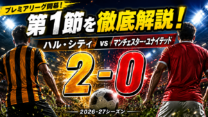 【プレミアリーグ2026-27】ハル・シティ2-0マンチェスター・ユナイテッド!開幕第1節の大波乱を徹底分析|マンU敗因とハル勝利の理由 【プレミアリーグ2026-27】ハル・シティ2-0マンチェスター・ユナイテッド!開幕第1節の大波乱を徹底分析|マンU敗因とハル勝利の理由