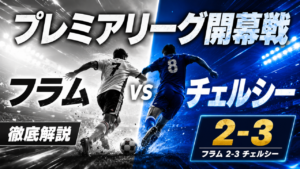 【プレミアリーグ第1節】フラム2-3チェルシー徹底分析|開幕戦から5ゴールの激戦 【プレミアリーグ第1節】フラム2-3チェルシー徹底分析|開幕戦から5ゴールの激戦