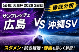 【天皇杯2026】サンフレッチェ広島vs沖縄SVを徹底分析|4-1逆転勝利の理由は?スタメン・試合経過・見どころを解説 【天皇杯2026】サンフレッチェ広島vs沖縄SVを徹底分析|4-1逆転勝利の理由は?スタメン・試合経過・見どころを解説