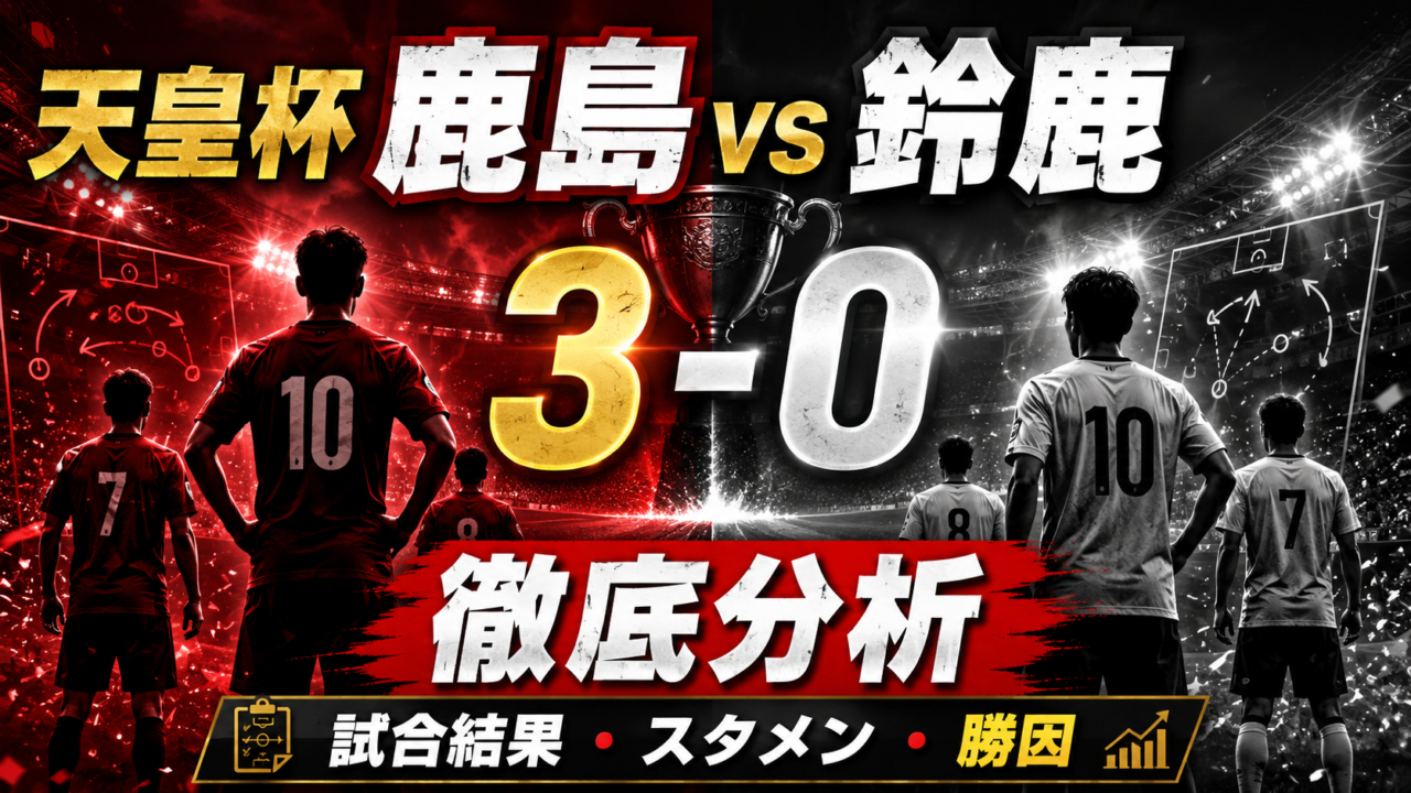 【天皇杯2026】鹿島アントラーズvsアトレチコ鈴鹿は3-0！スタメン・試合経過・勝因を徹底分析