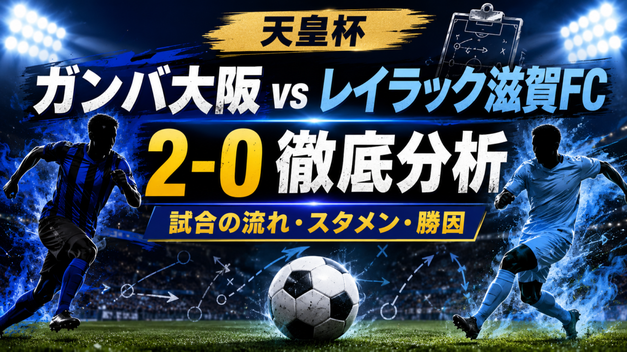 【天皇杯2026】ガンバ大阪vsレイラック滋賀FC結果・スタメン徹底分析｜宇佐美貴史2発で2-0！勝敗を分けたポイントとは？