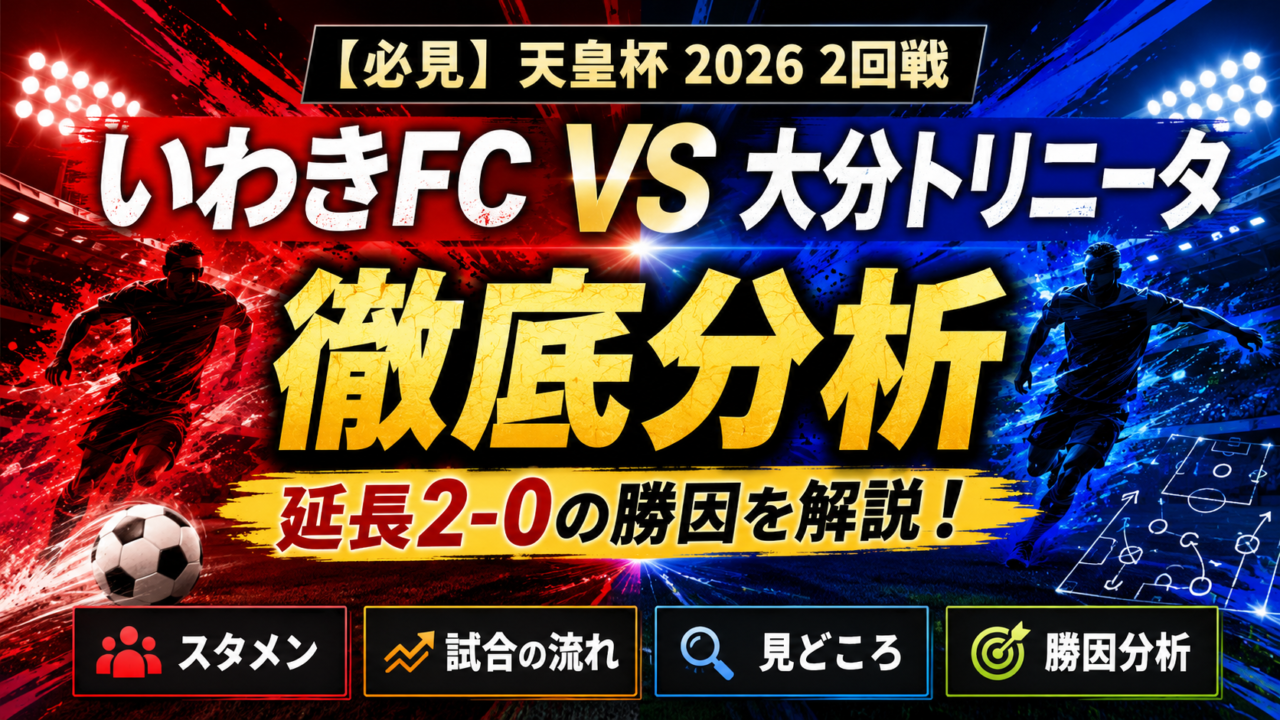 【天皇杯2026】いわきFC vs 大分トリニータ徹底分析|延長2-0で雪辱!中3日の再戦で何が変わった?スタメン・試合結果・勝因 【天皇杯2026】いわきFC vs 大分トリニータ徹底分析|延長2-0で雪辱!中3日の再戦で何が変わった?スタメン・試合結果・勝因
