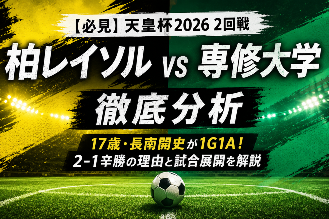 【天皇杯2026】柏レイソルvs専修大学を徹底分析｜17歳・長南開史が1G1A！2-1辛勝の理由とスタメン・試合展開