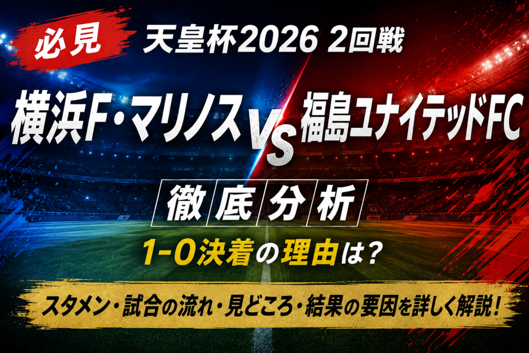【天皇杯2026】横浜F・マリノスvs福島ユナイテッドFC徹底分析|1-0決着の理由は?スタメン・試合結果・見どころを詳しく解説 【天皇杯2026】横浜F・マリノスvs福島ユナイテッドFC徹底分析|1-0決着の理由は?スタメン・試合結果・見どころを詳しく解説