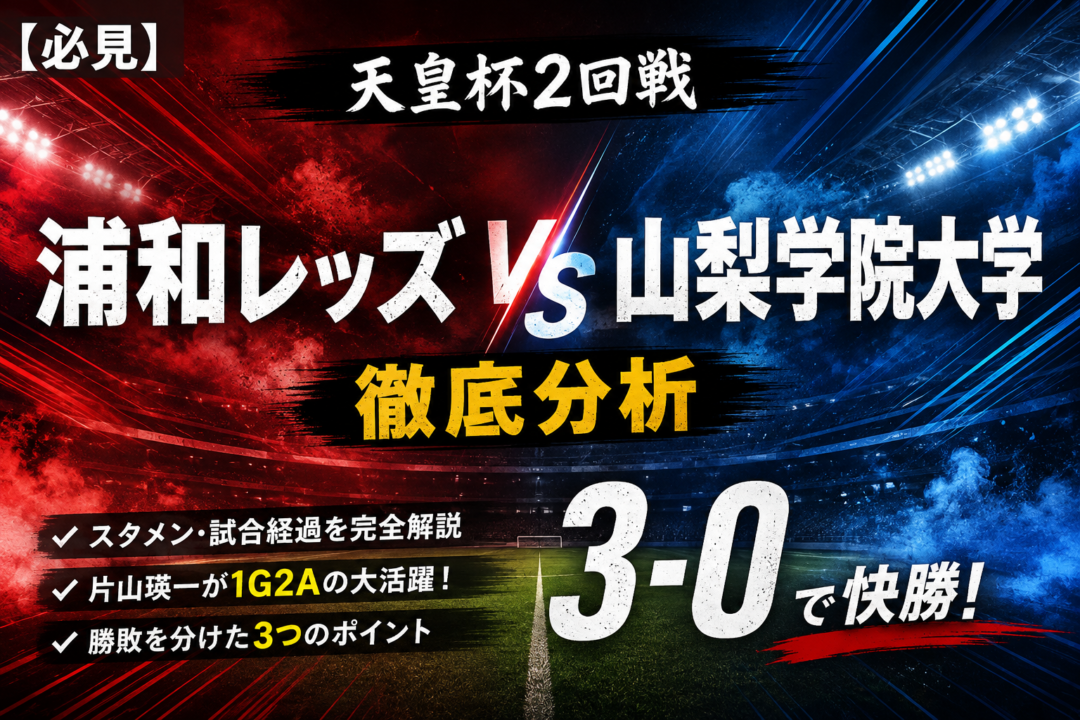 【天皇杯2026】浦和レッズvs山梨学院大学を徹底分析|3-0快勝の理由・スタメン・試合経過・片山瑛一1G2A 【天皇杯2026】浦和レッズvs山梨学院大学を徹底分析|3-0快勝の理由・スタメン・試合経過・片山瑛一1G2A