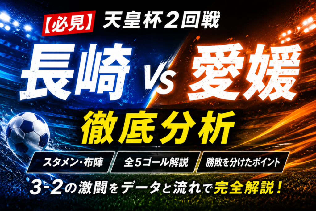 【天皇杯2026】V・ファーレン長崎vs愛媛FC徹底分析|3-2の激闘、スタメン・全5得点・勝敗を分けたポイント 【天皇杯2026】V・ファーレン長崎vs愛媛FC徹底分析|3-2の激闘、スタメン・全5得点・勝敗を分けたポイント