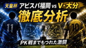 【天皇杯2026】アビスパ福岡vsヴェルスパ大分徹底分析|0-0からPK5-4!スタメン・試合経過とJ1福岡が大苦戦した理由 【天皇杯2026】アビスパ福岡vsヴェルスパ大分徹底分析|0-0からPK5-4!スタメン・試合経過とJ1福岡が大苦戦した理由