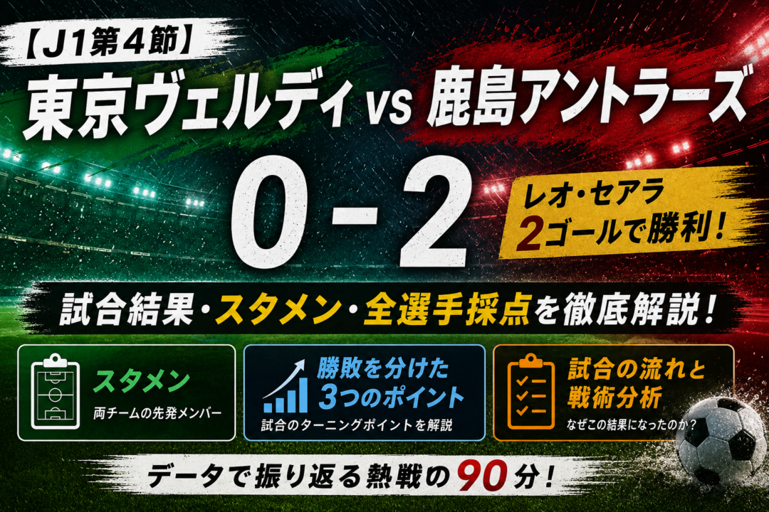 【J1第4節】東京ヴェルディvs鹿島アントラーズ0-2|レオ・セアラ2発!試合結果・スタメン・全選手採点と勝敗を分けた3つのポイント 【J1第4節】東京ヴェルディvs鹿島アントラーズ0-2|レオ・セアラ2発!試合結果・スタメン・全選手採点と勝敗を分けた3つのポイント