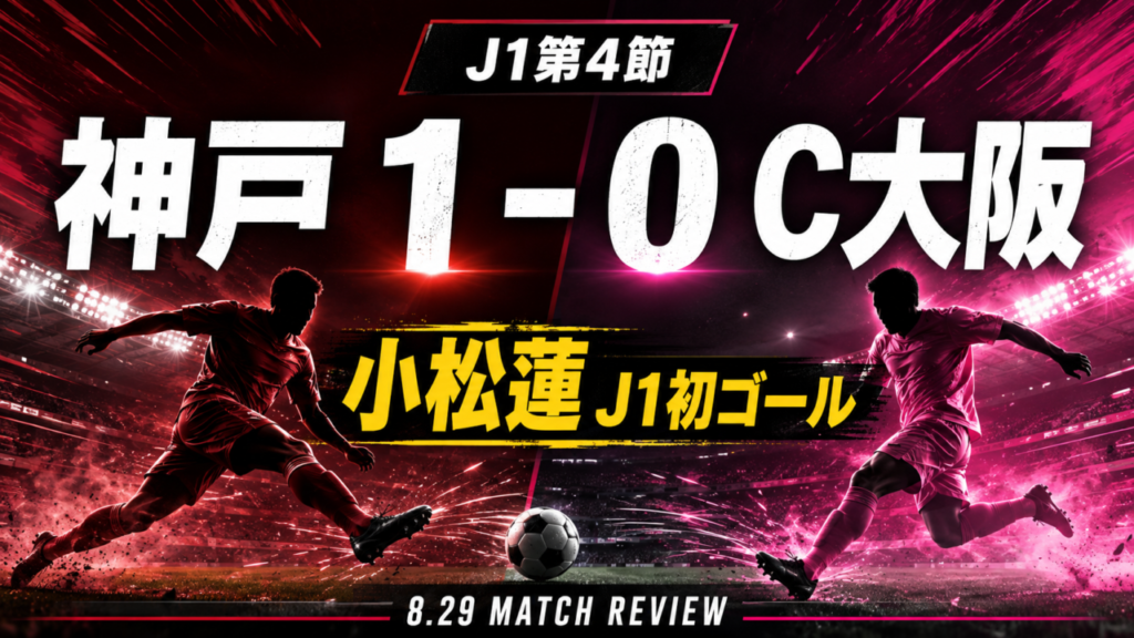 【J1第4節】ヴィッセル神戸vsセレッソ大阪結果・採点|小松蓮のJ1初ゴールで1-0!スタメン・試合内容を徹底分析【2026年8月29日】 【J1第4節】ヴィッセル神戸vsセレッソ大阪結果・採点|小松蓮のJ1初ゴールで1-0!スタメン・試合内容を徹底分析【2026年8月29日】