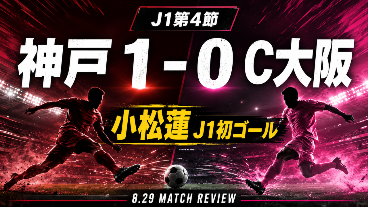 【J1第4節】ヴィッセル神戸vsセレッソ大阪結果・採点|小松蓮のJ1初ゴールで1-0!スタメン・試合内容を徹底分析【2026年8月29日】 【J1第4節】ヴィッセル神戸vsセレッソ大阪結果・採点|小松蓮のJ1初ゴールで1-0!スタメン・試合内容を徹底分析【2026年8月29日】