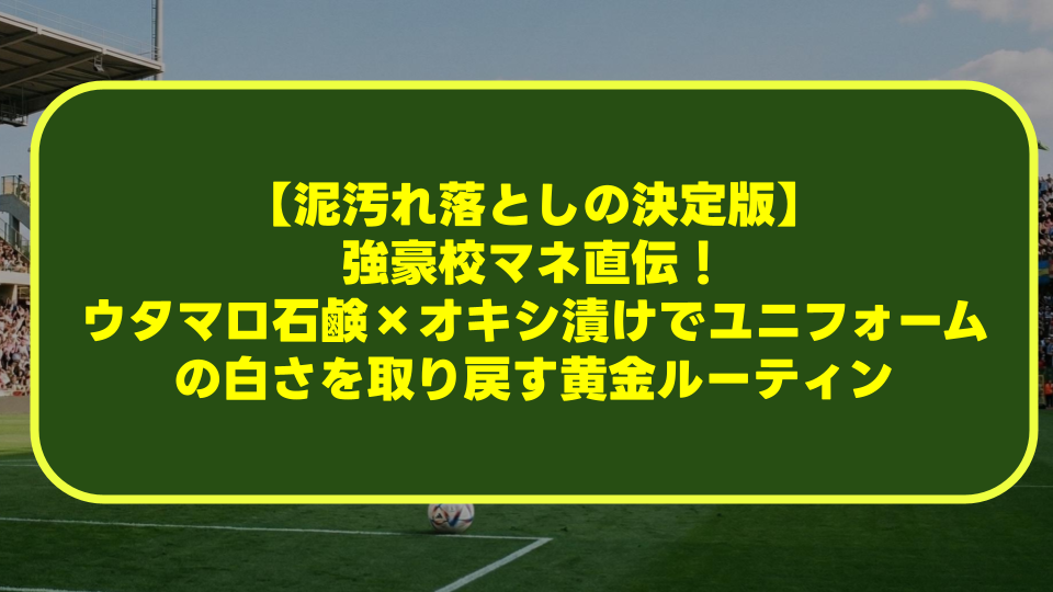 【泥汚れ落としの決定版】強豪校マネ直伝!ウタマロ石鹸×オキシ漬けでユニフォームの白さを取り戻す黄金ルーティン 【泥汚れ落としの決定版】強豪校マネ直伝!ウタマロ石鹸×オキシ漬けでユニフォームの白さを取り戻す黄金ルーティン