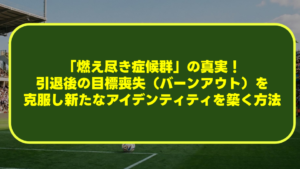 サッカー選手の「燃え尽き症候群」の真実!引退後の目標喪失(バーンアウト)を克服し新たなアイデンティティを築く方法 サッカー選手の「燃え尽き症候群」の真実!引退後の目標喪失(バーンアウト)を克服し新たなアイデンティティを築く方法