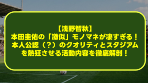 【浅野智秋】本田圭佑の「激似」モノマネが凄すぎる!本人公認(?)のクオリティとスタジアムを熱狂させる活動内容を徹底解剖! 【浅野智秋】本田圭佑の「激似」モノマネが凄すぎる!本人公認(?)のクオリティとスタジアムを熱狂させる活動内容を徹底解剖!