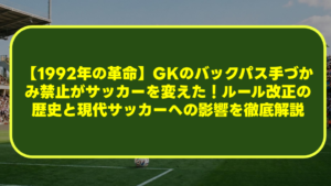 【1992年の革命】GKのバックパス手づかみ禁止がサッカーを変えた!ルール改正の歴史と現代サッカーへの影響を徹底解説 【1992年の革命】GKのバックパス手づかみ禁止がサッカーを変えた!ルール改正の歴史と現代サッカーへの影響を徹底解説