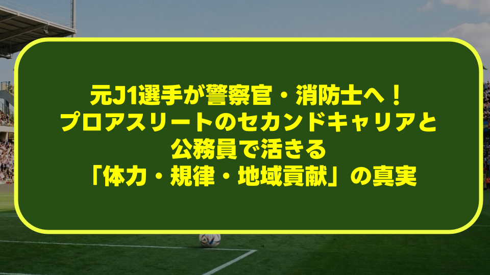 元J1選手が警察官・消防士へ!プロアスリートのセカンドキャリアと公務員で活きる「体力・規律・地域貢献」の真実 元J1選手が警察官・消防士へ!プロアスリートのセカンドキャリアと公務員で活きる「体力・規律・地域貢献」の真実