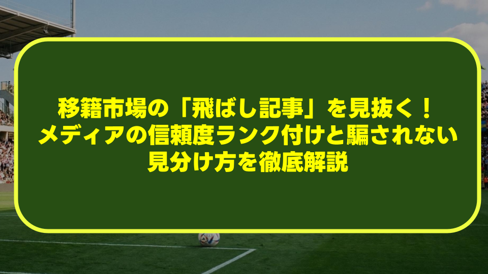 【サッカー】移籍市場の「飛ばし記事」を見抜く!メディアの信頼度ランク付けと騙されない見分け方を徹底解説 【サッカー】移籍市場の「飛ばし記事」を見抜く!メディアの信頼度ランク付けと騙されない見分け方を徹底解説