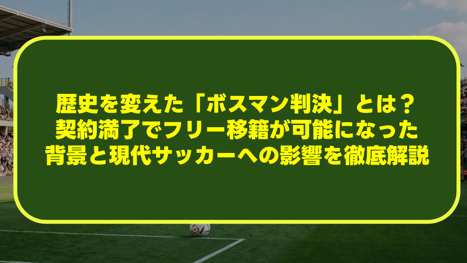 歴史を変えた「ボスマン判決」とは?契約満了でフリー移籍が可能になった背景と現代サッカーへの影響を徹底解説 歴史を変えた「ボスマン判決」とは?契約満了でフリー移籍が可能になった背景と現代サッカーへの影響を徹底解説