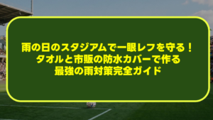 雨の日のスタジアムで一眼レフを守る!タオルと市販の防水カバーで作る最強の雨対策完全ガイド 雨の日のスタジアムで一眼レフを守る!タオルと市販の防水カバーで作る最強の雨対策完全ガイド