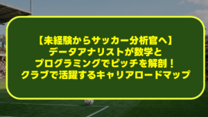 【未経験からサッカー分析官へ】データアナリストが数学とプログラミングでピッチを解剖!クラブで活躍するキャリアロードマップ 【未経験からサッカー分析官へ】データアナリストが数学とプログラミングでピッチを解剖!クラブで活躍するキャリアロードマップ