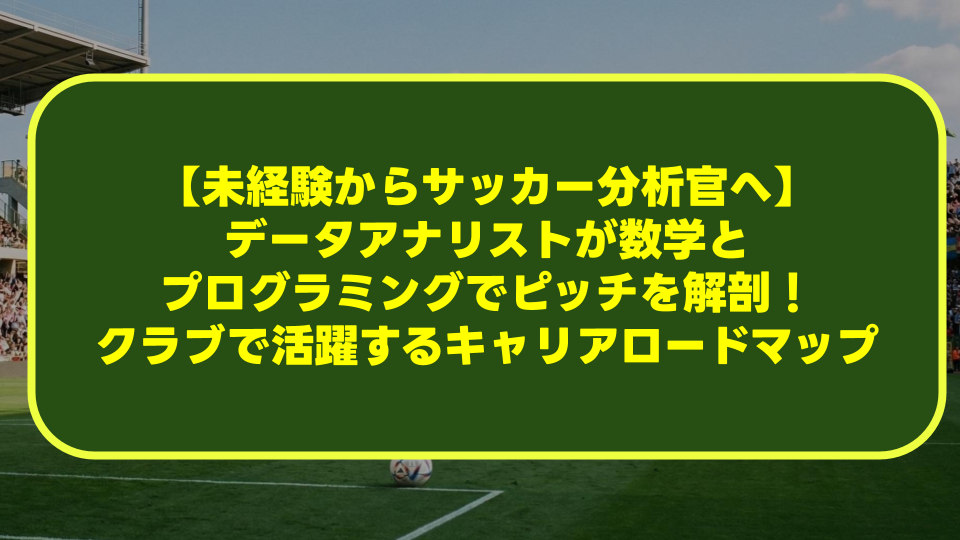 【未経験からサッカー分析官へ】データアナリストが数学とプログラミングでピッチを解剖!クラブで活躍するキャリアロードマップ 【未経験からサッカー分析官へ】データアナリストが数学とプログラミングでピッチを解剖!クラブで活躍するキャリアロードマップ