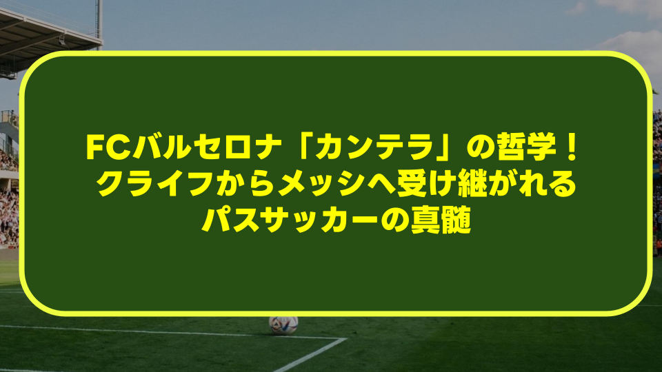 FCバルセロナ「カンテラ」の哲学!クライフからメッシへ受け継がれるパスサッカーの真髄 FCバルセロナ「カンテラ」の哲学!クライフからメッシへ受け継がれるパスサッカーの真髄