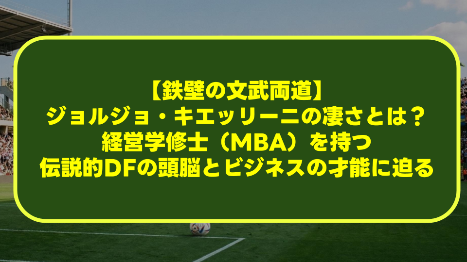 【鉄壁の文武両道】ジョルジョ・キエッリーニの凄さとは?経営学修士(MBA)を持つ伝説的DFの頭脳とビジネスの才能に迫る 【鉄壁の文武両道】ジョルジョ・キエッリーニの凄さとは?経営学修士(MBA)を持つ伝説的DFの頭脳とビジネスの才能に迫る