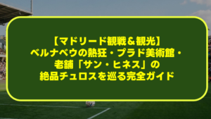 【マドリード観戦&観光】ベルナベウの熱狂・プラド美術館・老舗「サン・ヒネス」の絶品チュロスを巡る完全ガイド 【マドリード観戦&観光】ベルナベウの熱狂・プラド美術館・老舗「サン・ヒネス」の絶品チュロスを巡る完全ガイド
