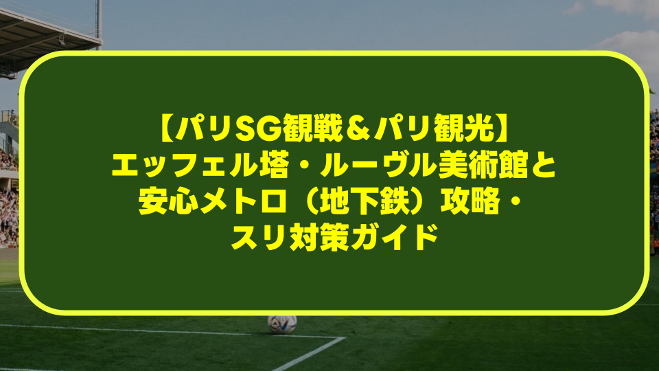 【パリSG観戦＆パリ観光】エッフェル塔・ルーヴル美術館と安心メトロ（地下鉄）攻略・スリ対策ガイド