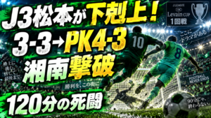 【ルヴァンカップ1回戦】松本山雅3-3湘南ベルマーレ|PK戦4-3で下剋上!壮絶6ゴールの激闘を徹底分析 【ルヴァンカップ1回戦】松本山雅3-3湘南ベルマーレ|PK戦4-3で下剋上!壮絶6ゴールの激闘を徹底分析
