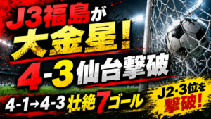 【ルヴァンカップ1回戦】福島ユナイテッド4-3ベガルタ仙台|J3福島が大金星!後半6ゴールの壮絶ダービーを徹底分析 【ルヴァンカップ1回戦】福島ユナイテッド4-3ベガルタ仙台|J3福島が大金星!後半6ゴールの壮絶ダービーを徹底分析