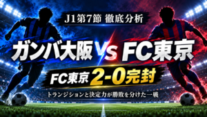 【J1第7節】ガンバ大阪vsFC東京 徹底分析｜FC東京が2発完封！攻守の「距離感」でガンバを攻略