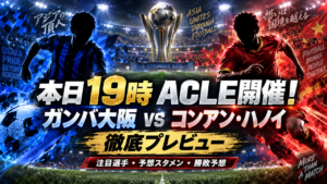 本日ACLE開催！ガンバ大阪vsコンアン・ハノイ｜19時キックオフ！予想スタメン・注目選手・忖度なし勝敗予想