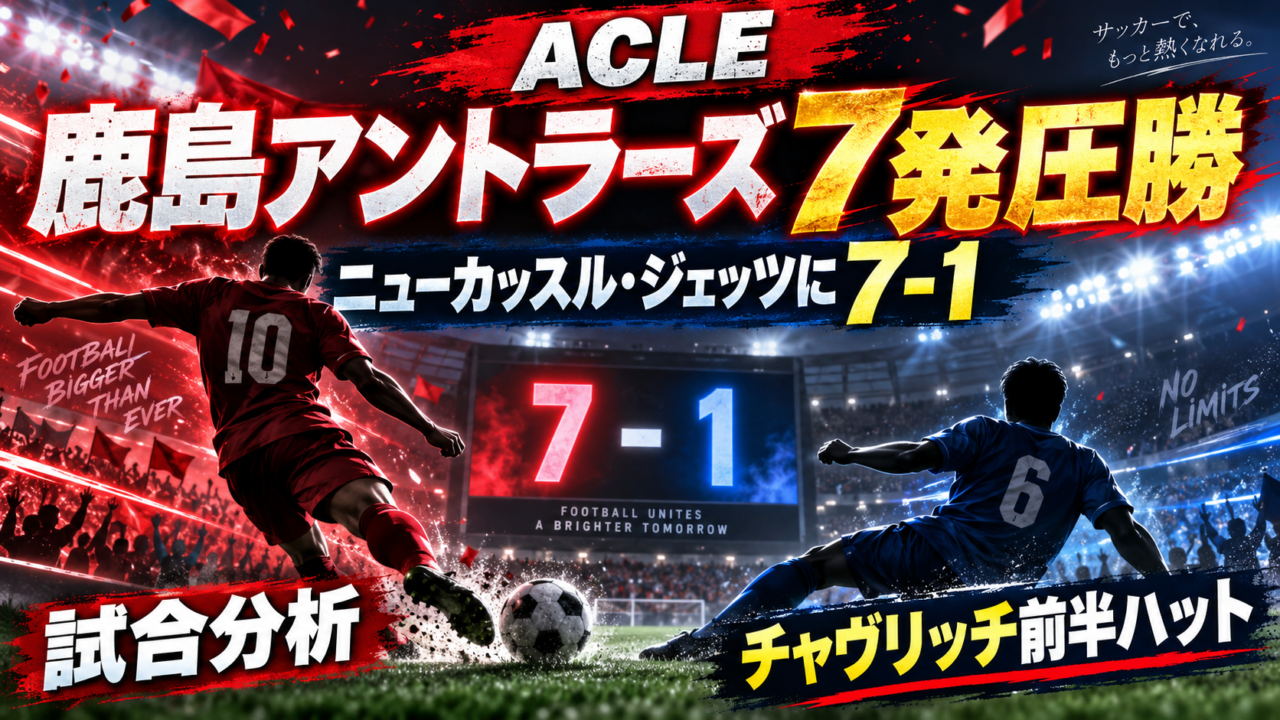 【ACLE第1節】鹿島アントラーズvsニューカッスル・ジェッツ徹底分析｜チャヴリッチ圧巻ハット！7発大勝でアジア再挑戦を最高の形でスタート