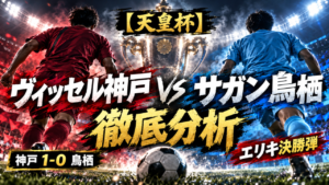【天皇杯】ヴィッセル神戸vsサガン鳥栖 徹底分析|エリキ決勝弾!神戸が苦しみながら16強進出 【天皇杯】ヴィッセル神戸vsサガン鳥栖 徹底分析|エリキ決勝弾!神戸が苦しみながら16強進出