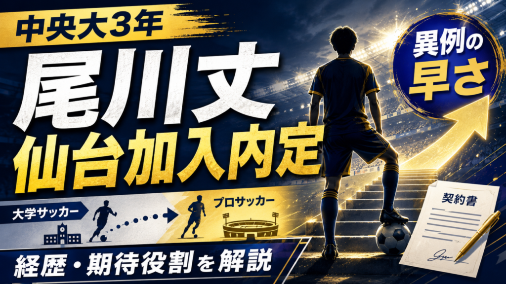 【ベガルタ仙台】中央大3年MF尾川丈が2028年加入内定!異例の早期決定、その経歴・プレースタイル・獲得理由を徹底解説 【ベガルタ仙台】中央大3年MF尾川丈が2028年加入内定!異例の早期決定、その経歴・プレースタイル・獲得理由を徹底解説