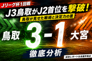 【ルヴァンカップ1回戦】ガイナーレ鳥取vsRB大宮アルディージャ徹底分析｜J3鳥取がJ2首位撃破！3-1勝利の要因・スタメン＆全選手採点