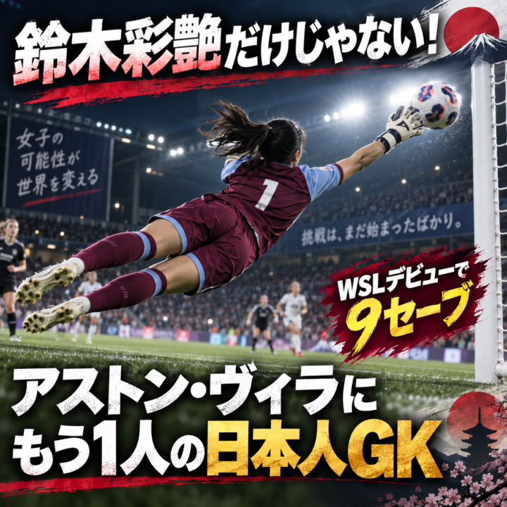 【鈴木彩艶だけじゃない！】アストン・ヴィラにもう1人の日本人GK！大熊茜がWSLデビューで9セーブ、チェルシー相手に歴史的勝ち点