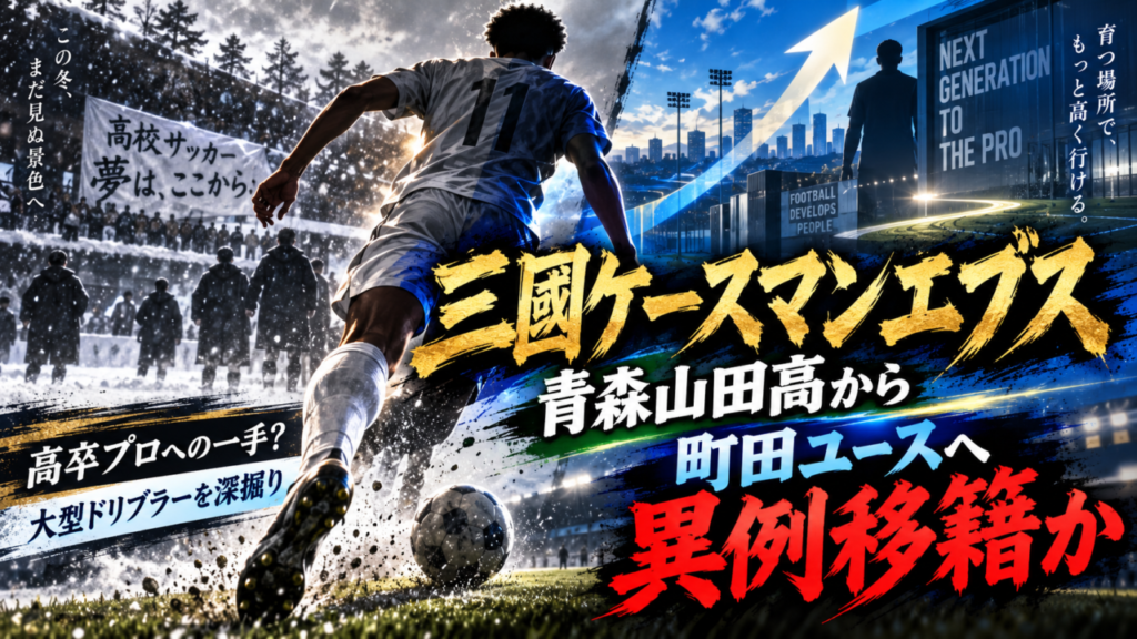 【高校サッカー衝撃】三國ケースマンエブス、青森山田からFC町田ゼルビアユースへ異例の移籍か？“高卒プロ”を狙う大型ドリブラーを徹底解説
