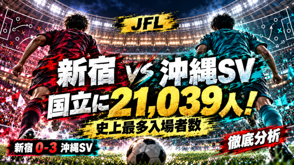 【JFL】クリアソン新宿0-3沖縄SV徹底分析｜国立に21,039人！JFL史上最多入場者数を記録した歴史的一戦