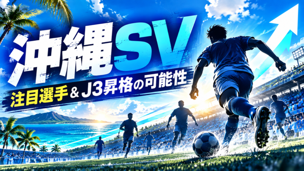 沖縄SVとは？注目選手をポジション別に紹介！J3昇格へ期待高まる2026-27シーズン
