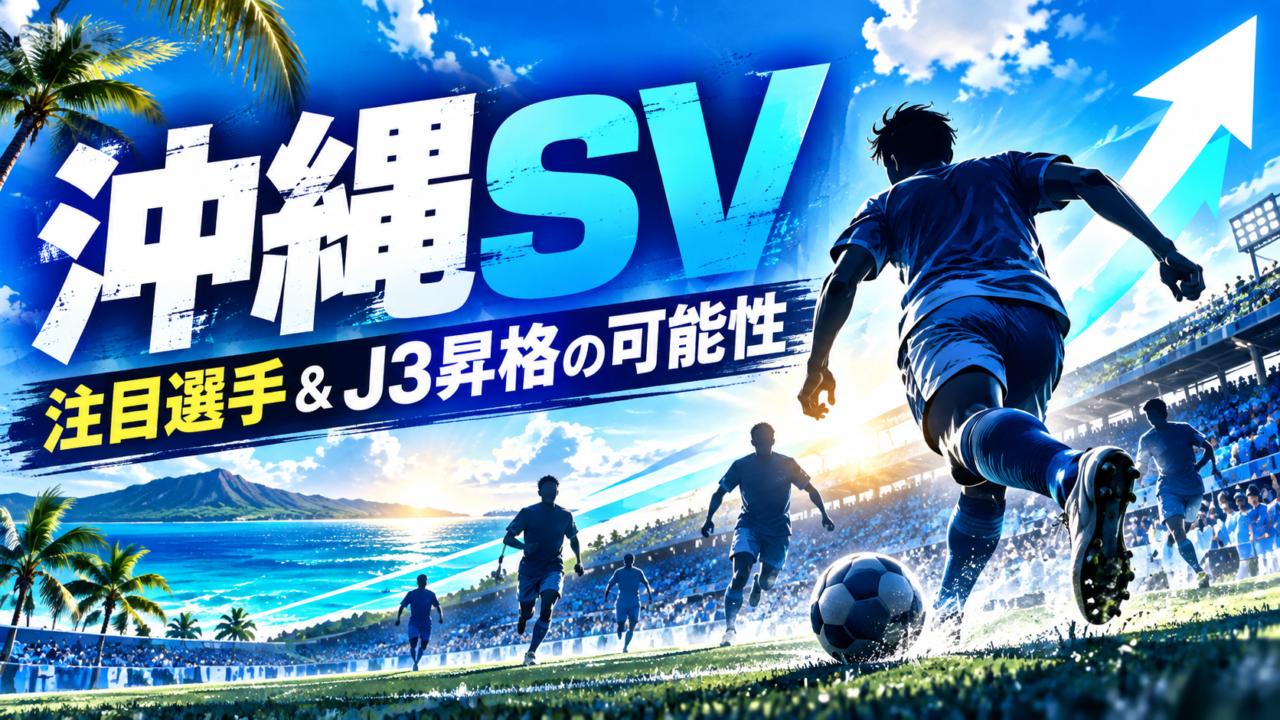 沖縄SVとは?注目選手をポジション別に紹介!J3昇格へ期待高まる2026-27シーズン 沖縄SVとは?注目選手をポジション別に紹介!J3昇格へ期待高まる2026-27シーズン
