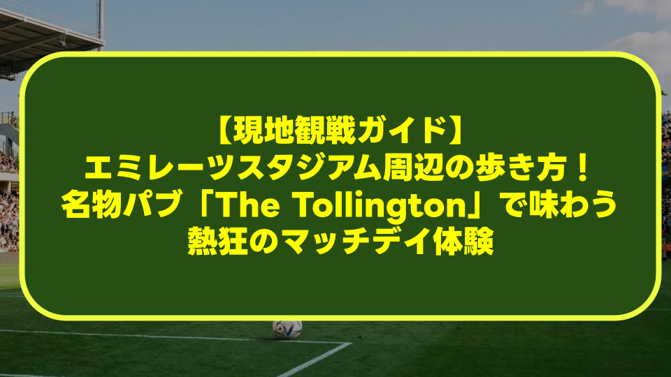 【現地観戦ガイド】エミレーツスタジアム周辺の歩き方！名物パブ「The Tollington」で味わう熱狂のマッチデイ体験