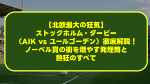 【北欧最大の狂気】ストックホルム・ダービー(AIK vs ユールゴーデン)徹底解説!ノーベル賞の街を燃やす発煙筒と熱狂のすべて 【北欧最大の狂気】ストックホルム・ダービー(AIK vs ユールゴーデン)徹底解説!ノーベル賞の街を燃やす発煙筒と熱狂のすべて