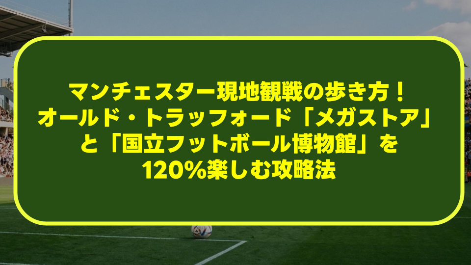 【完全ガイド】マンチェスター現地観戦の歩き方!オールド・トラッフォード「メガストア」と「国立フットボール博物館」を120%楽しむ攻略法 【完全ガイド】マンチェスター現地観戦の歩き方!オールド・トラッフォード「メガストア」と「国立フットボール博物館」を120%楽しむ攻略法