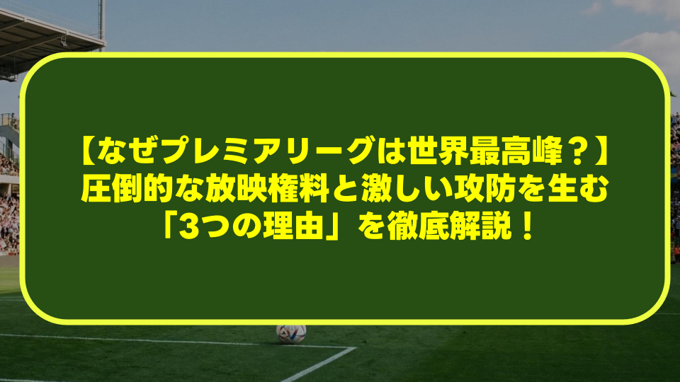 【なぜプレミアリーグは世界最高峰なのか?】圧倒的な放映権料と激しい攻防を生む「3つの理由」を徹底解説! 【なぜプレミアリーグは世界最高峰なのか?】圧倒的な放映権料と激しい攻防を生む「3つの理由」を徹底解説!