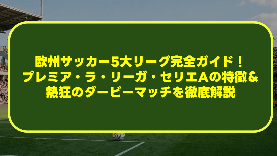 【初心者必見】欧州サッカー5大リーグ完全ガイド!プレミア・ラ・リーガ・セリエAの特徴&熱狂のダービーマッチを徹底解説 【初心者必見】欧州サッカー5大リーグ完全ガイド!プレミア・ラ・リーガ・セリエAの特徴&熱狂のダービーマッチを徹底解説