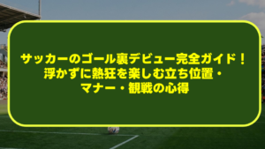 【初心者必読】サッカーのゴール裏デビュー完全ガイド！浮かずに熱狂を楽しむ立ち位置・マナー・観戦の心得