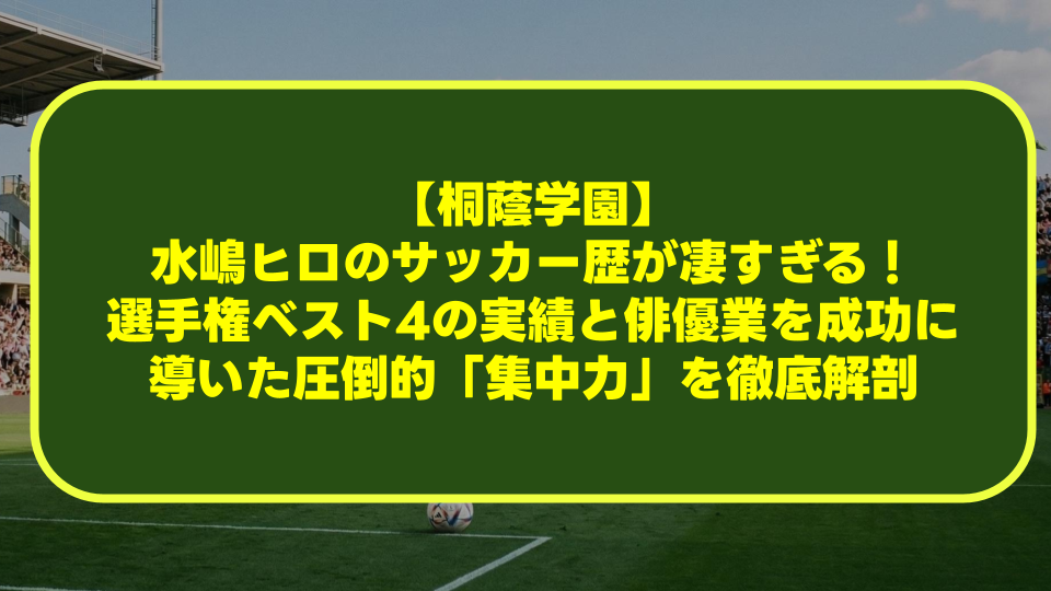 【桐蔭学園】水嶋ヒロのサッカー歴が凄すぎる!選手権ベスト4の実績と俳優業を成功に導いた圧倒的「集中力」を徹底解剖 【桐蔭学園】水嶋ヒロのサッカー歴が凄すぎる!選手権ベスト4の実績と俳優業を成功に導いた圧倒的「集中力」を徹底解剖